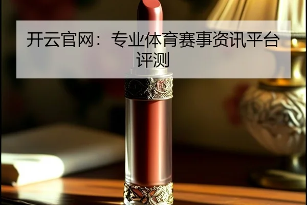 开云官网：专业体育赛事资讯平台评测